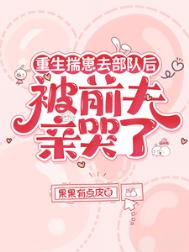 重生揣崽去部队后，被前夫亲哭了重生揣崽去部队后，被前夫亲哭了